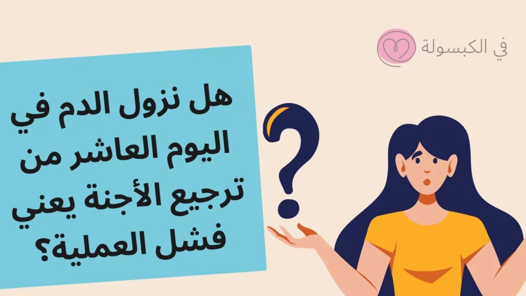 هل نزول الدم في اليوم العاشر من ترجيع الأجنة يعني فشل العملية؟